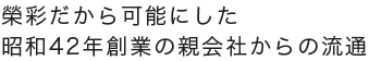 榮彩だから可能にした昭和42年創業の親会社からの流通